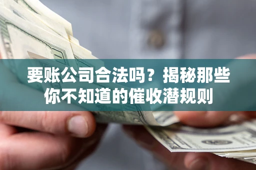 武汉要账公司合法吗？揭秘那些你不知道的催收潜规则