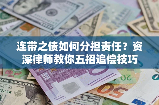 武汉连带之债如何分担责任？资深律师教你五招追偿技巧