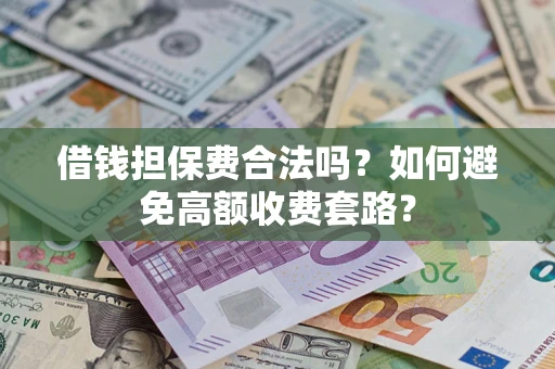 武汉借钱担保费合法吗？如何避免高额收费套路？