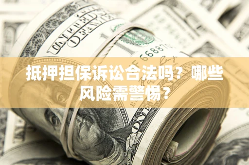 武汉抵押担保诉讼合法吗？哪些风险需警惕？