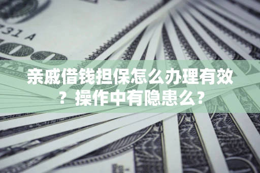 武汉亲戚借钱担保怎么办理有效？操作中有隐患么？