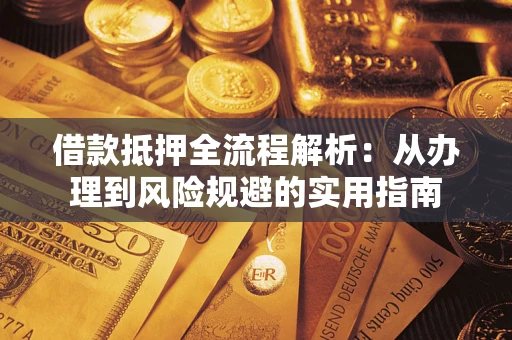 武汉借款抵押全流程解析：从办理到风险规避的实用指南