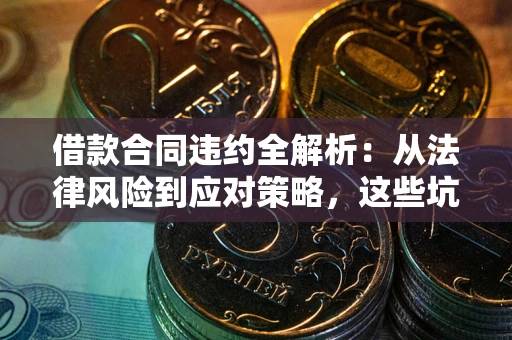 武汉借款合同违约全解析：从法律风险到应对策略，这些坑别再踩！