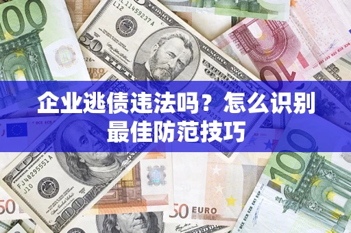 武汉企业逃债违法吗？怎么识别最佳防范技巧