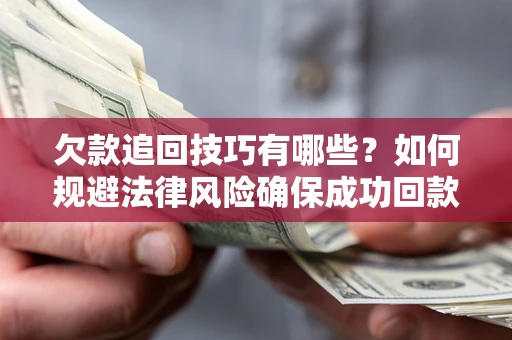 武汉欠款追回技巧有哪些？如何规避法律风险确保成功回款？