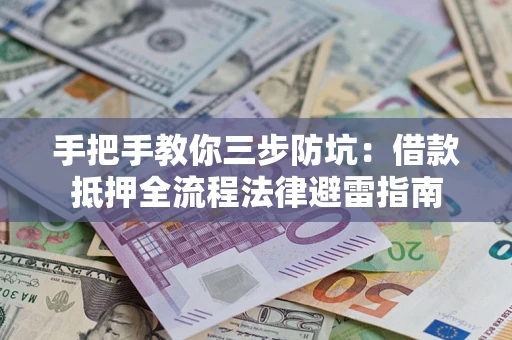 武汉手把手教你三步防坑：借款抵押全流程法律避雷指南
