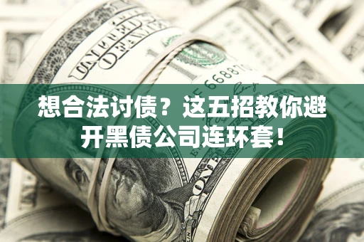 武汉想合法讨债？这五招教你避开黑债公司连环套！