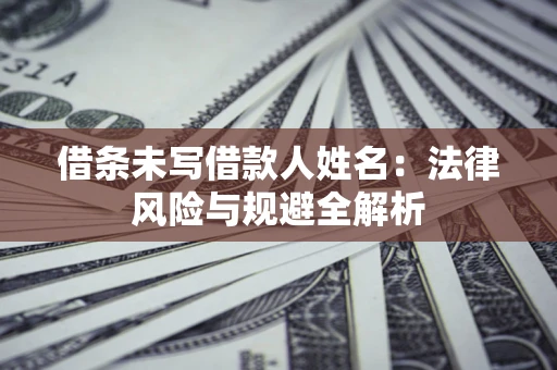 武汉借条未写借款人姓名：法律风险与规避全解析