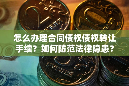 武汉怎么办理合同债权债权转让手续？如何防范法律隐患？