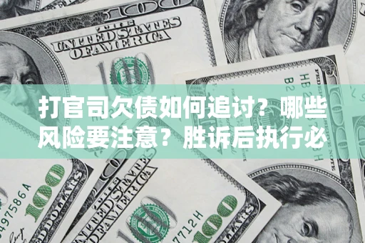 武汉打官司欠债如何追讨？哪些风险要注意？胜诉后执行必看！