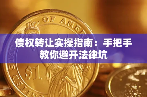 武汉债权转让实操指南：手把手教你避开法律坑