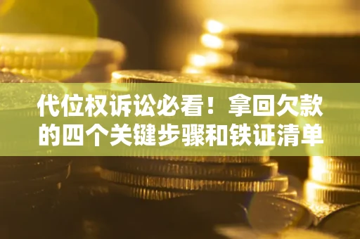 武汉代位权诉讼必看!拿回欠款的四个关键步骤和铁证清单 武汉代位权诉讼必看!拿回欠款的四个关键步骤和铁证清单