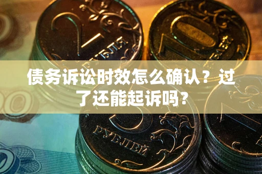武汉债务诉讼时效怎么确认？过了还能起诉吗？