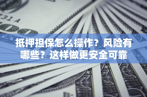 武汉抵押担保怎么操作？风险有哪些？这样做更安全可靠