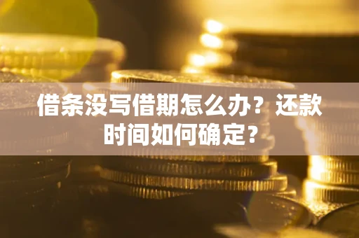 武汉借条没写借期怎么办？还款时间如何确定？