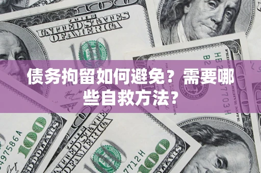 武汉债务拘留如何避免？需要哪些自救方法？