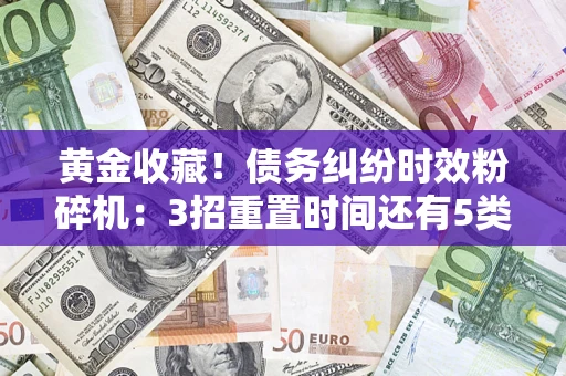 武汉黄金收藏！债务纠纷时效粉碎机：3招重置时间还有5类不设年限的特殊债务