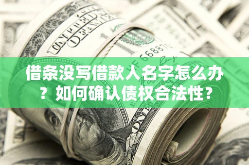 武汉借条没写借款人名字怎么办？如何确认债权合法性？