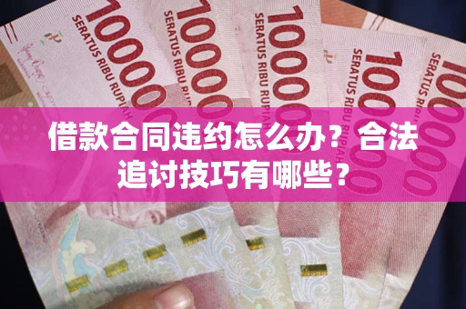 武汉借款合同违约怎么办？合法追讨技巧有哪些？
