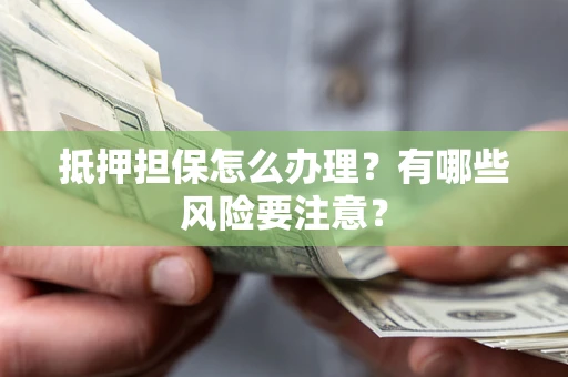 武汉抵押担保怎么办理？有哪些风险要注意？