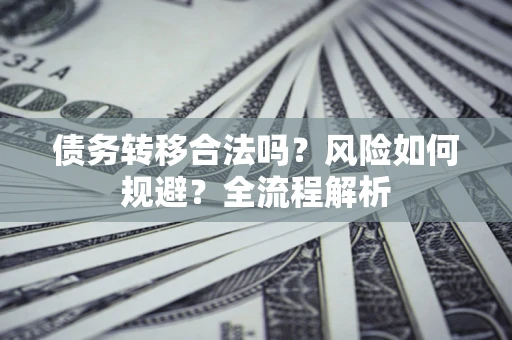 武汉债务转移合法吗？风险如何规避？全流程解析