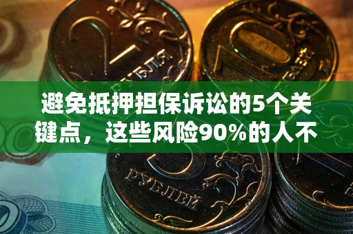 武汉避免抵押担保诉讼的5个关键点，这些风险90%的人不知道！