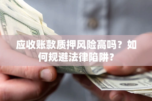 武汉应收账款质押风险高吗？如何规避法律陷阱？