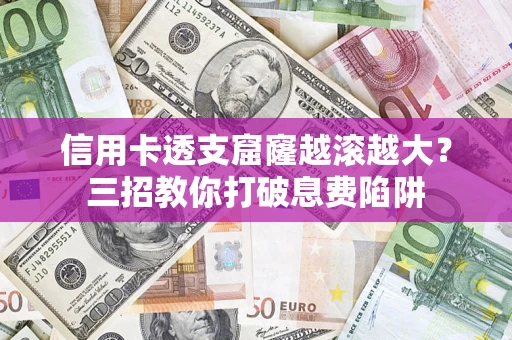 武汉信用卡透支窟窿越滚越大？三招教你打破息费陷阱