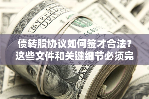 武汉债转股协议如何签才合法？这些文件和关键细节必须完整
