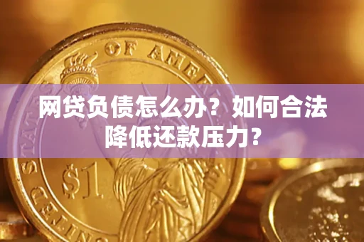 武汉网贷负债怎么办？如何合法降低还款压力？