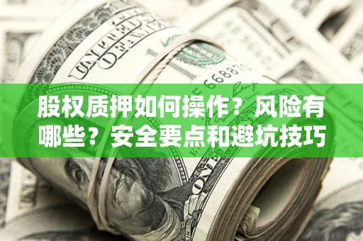 武汉股权质押如何操作？风险有哪些？安全要点和避坑技巧？