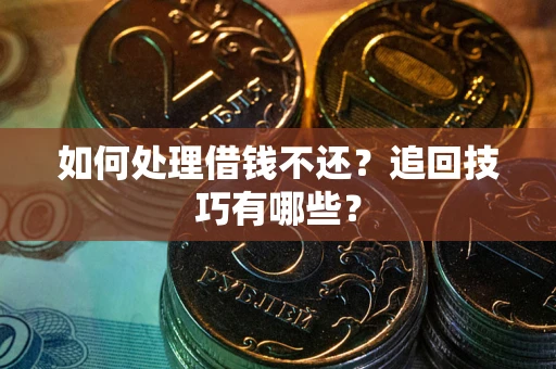 武汉如何处理借钱不还？追回技巧有哪些？
