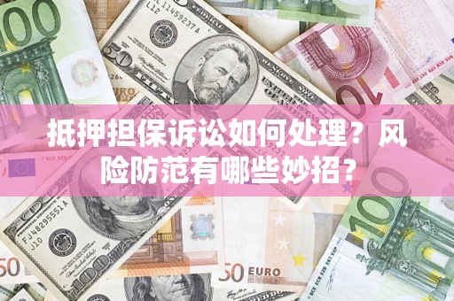 武汉抵押担保诉讼如何处理？风险防范有哪些妙招？