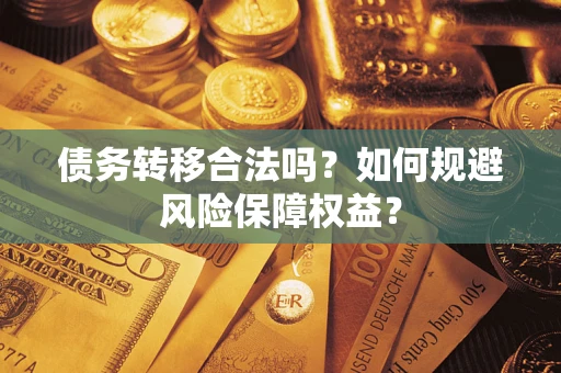 武汉债务转移合法吗？如何规避风险保障权益？