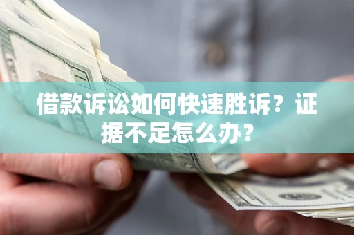 武汉借款诉讼如何快速胜诉？证据不足怎么办？