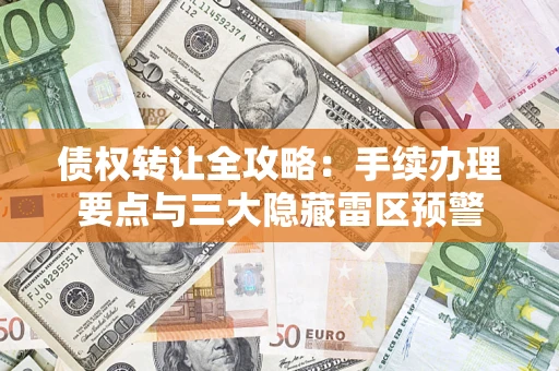 武汉债权转让全攻略：手续办理要点与三大隐藏雷区预警