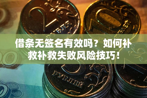 武汉借条无签名有效吗？如何补救补救失败风险技巧！
