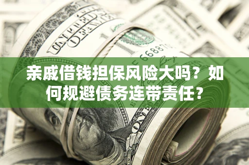 武汉亲戚借钱担保风险大吗？如何规避债务连带责任？