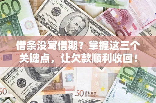 武汉借条没写借期？掌握这三个关键点，让欠款顺利收回！