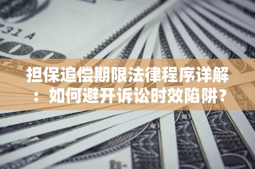 武汉担保追偿期限法律程序详解：如何避开诉讼时效陷阱？