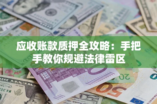 武汉应收账款质押全攻略：手把手教你规避法律雷区