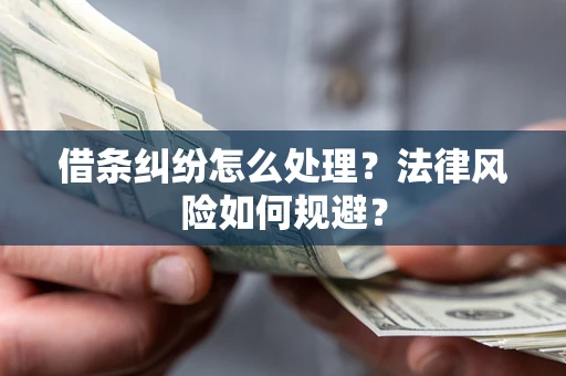 武汉借条纠纷怎么处理？法律风险如何规避？