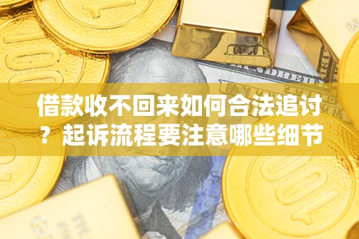 武汉借款收不回来如何合法追讨？起诉流程要注意哪些细节？