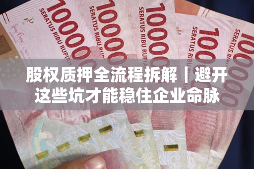 武汉股权质押全流程拆解｜避开这些坑才能稳住企业命脉
