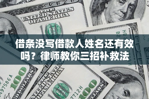 武汉借条没写借款人姓名还有效吗？律师教你三招补救法