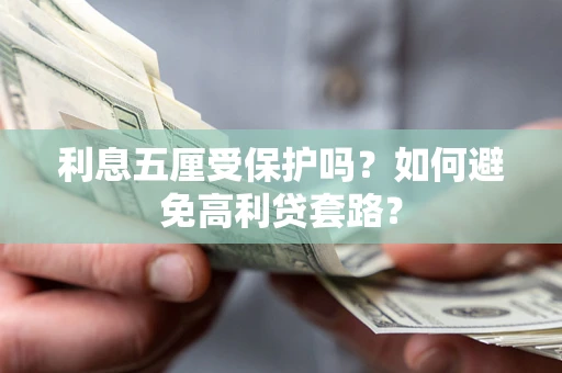 武汉利息五厘受保护吗？如何避免高利贷套路？