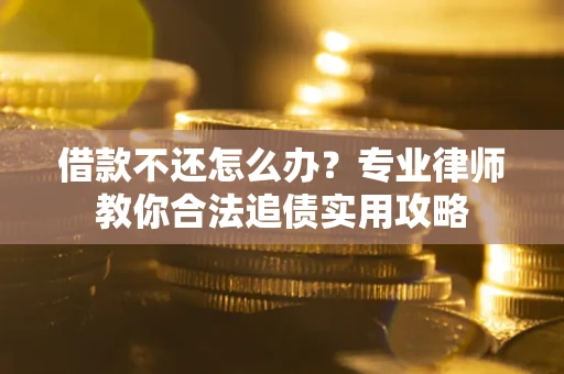 武汉借款不还怎么办？专业律师教你合法追债实用攻略
