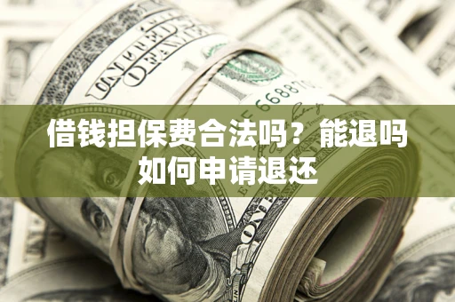 武汉借钱担保费合法吗？能退吗如何申请退还