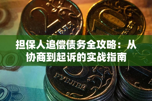 武汉担保人追偿债务全攻略：从协商到起诉的实战指南