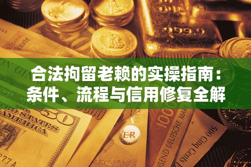 武汉合法拘留老赖的实操指南：条件、流程与信用修复全解析